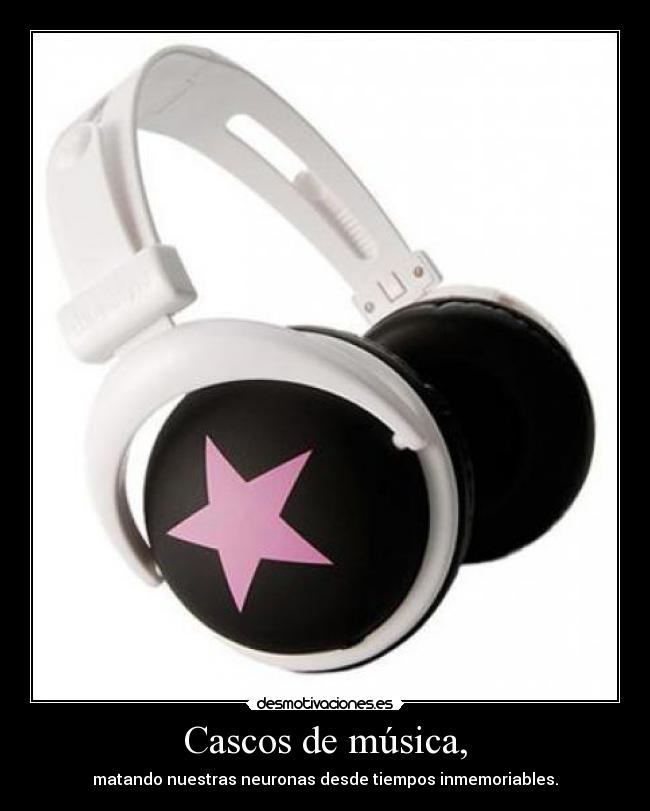 Cascos de música, - matando nuestras neuronas desde tiempos inmemoriables.