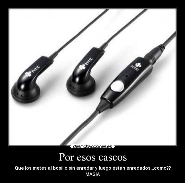 Por esos cascos - Que los metes al bosillo sin enredar y luego estan enredados...como?? MAGIA