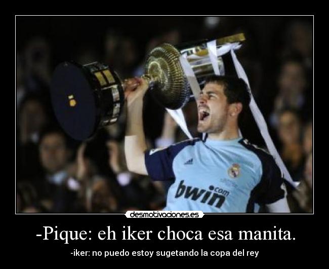 -Pique: eh iker choca esa manita. -