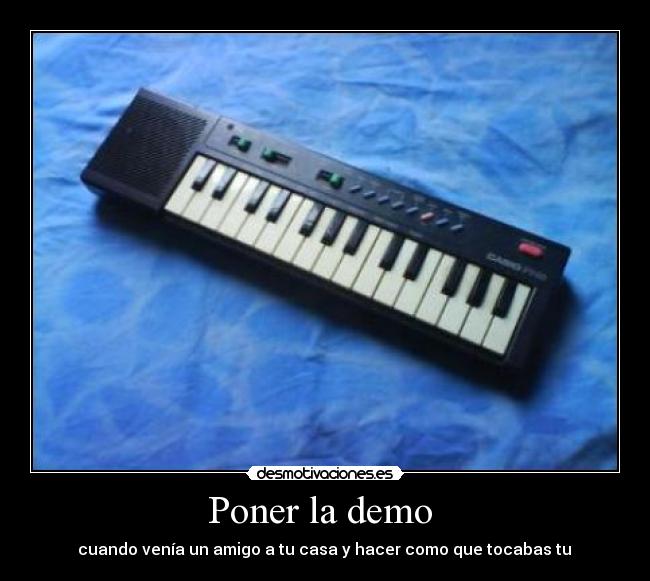 Poner la demo  -  cuando venía un amigo a tu casa y hacer como que tocabas tu 