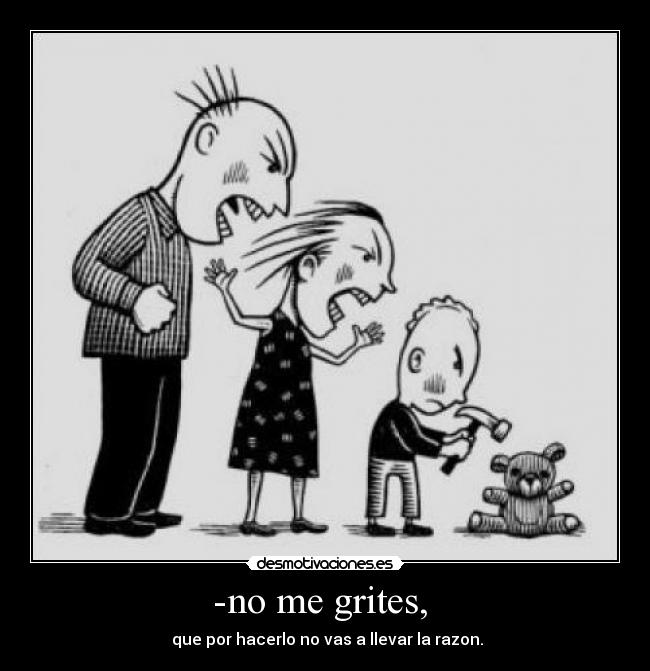 -no me grites, -