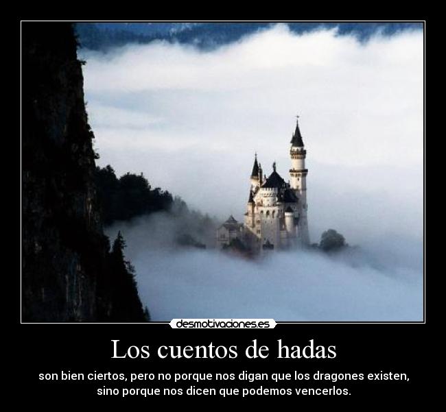 Los cuentos de hadas - son bien ciertos, pero no porque nos digan que los dragones existen,
sino porque nos dicen que podemos vencerlos.