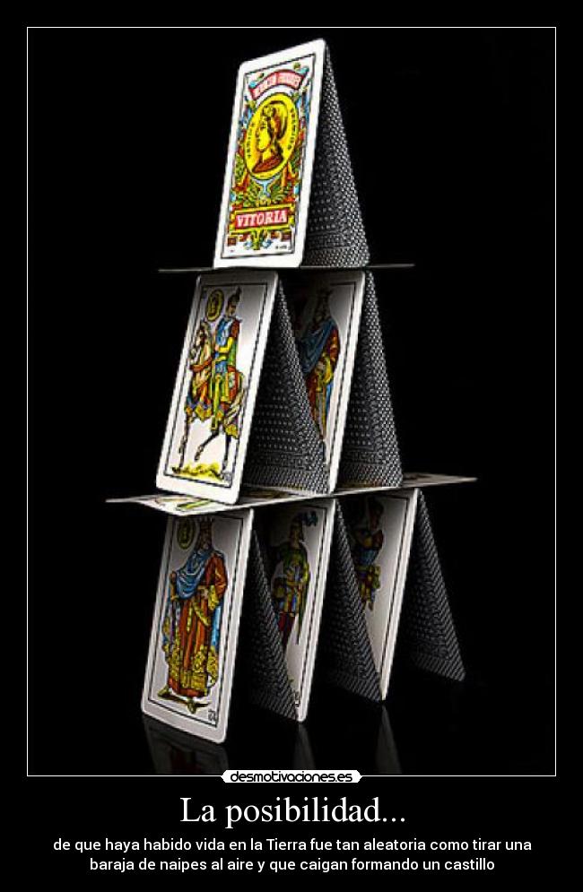 La posibilidad... - de que haya habido vida en la Tierra fue tan aleatoria como tirar una
baraja de naipes al aire y que caigan formando un castillo