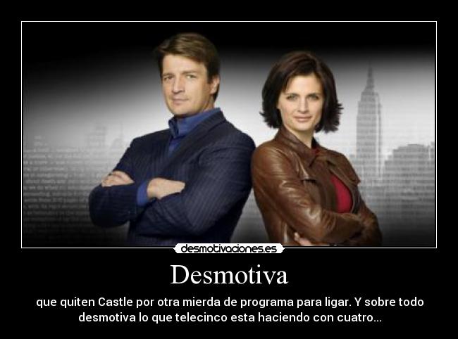 Desmotiva - que quiten Castle por otra mierda de programa para ligar. Y sobre todo
desmotiva lo que telecinco esta haciendo con cuatro...