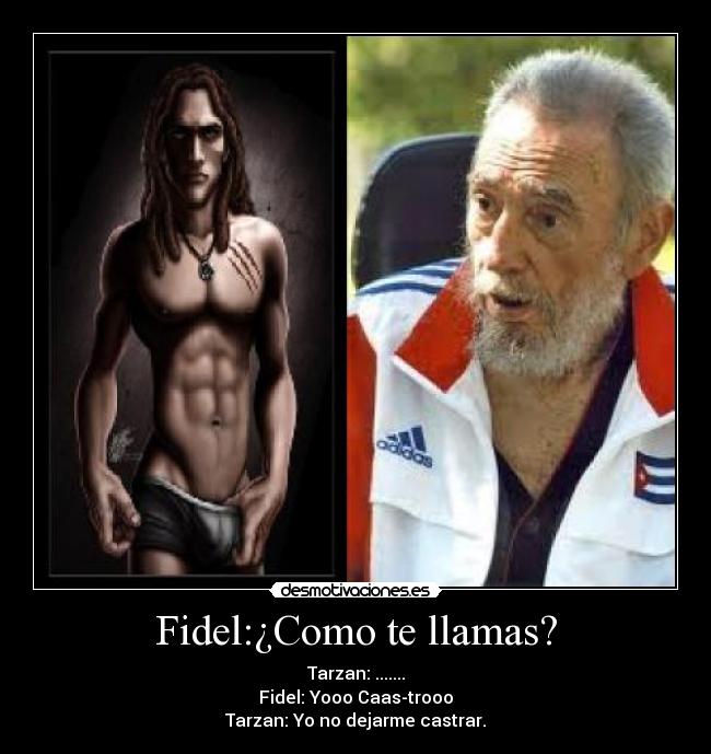 Fidel:¿Como te llamas? - Tarzan: .......
Fidel: Yooo Caas-trooo
Tarzan: Yo no dejarme castrar.
