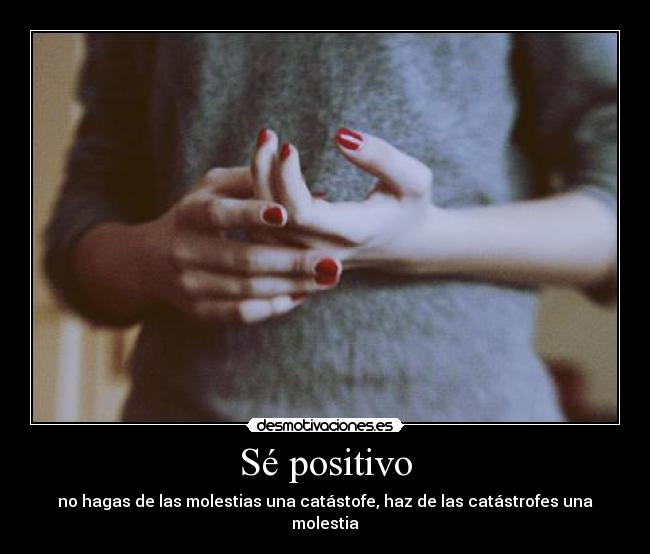 Sé positivo - no hagas de las molestias una catástofe, haz de las catástrofes una molestia