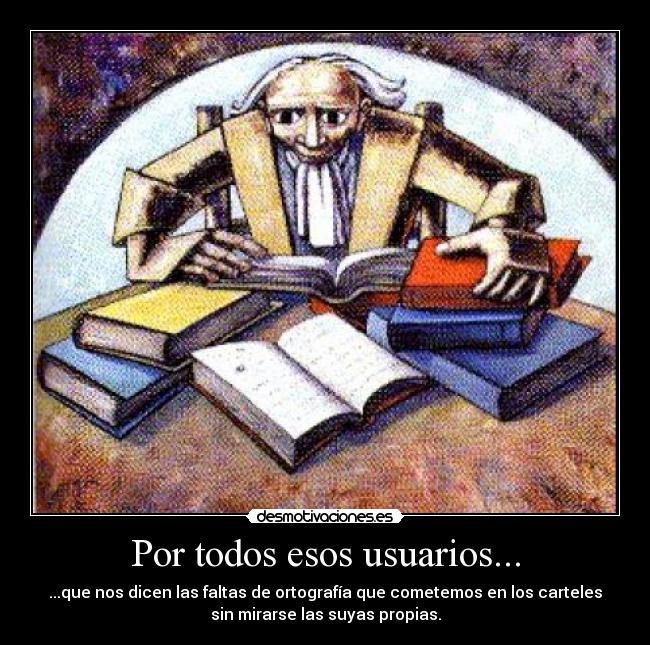 Por todos esos usuarios... - ...que nos dicen las faltas de ortografía que cometemos en los carteles
sin mirarse las suyas propias.