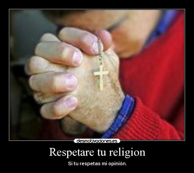 Respetare tu religion - Si tu respetas mi opinión.