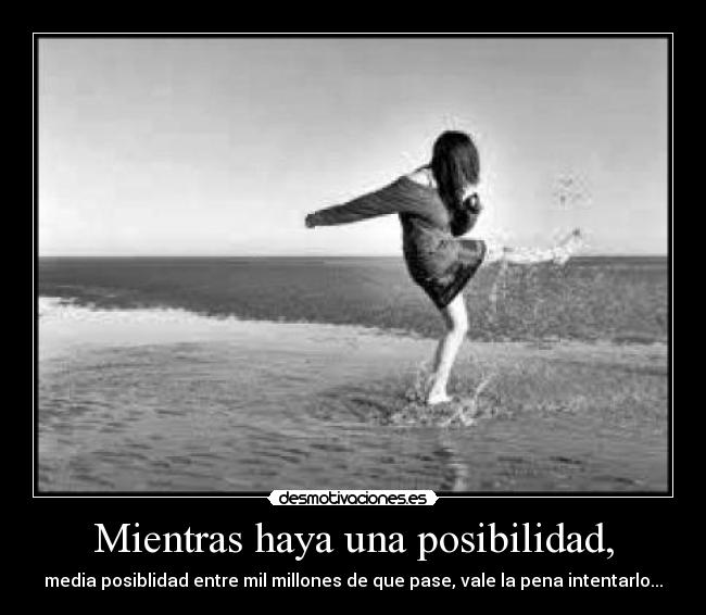 Mientras haya una posibilidad, -