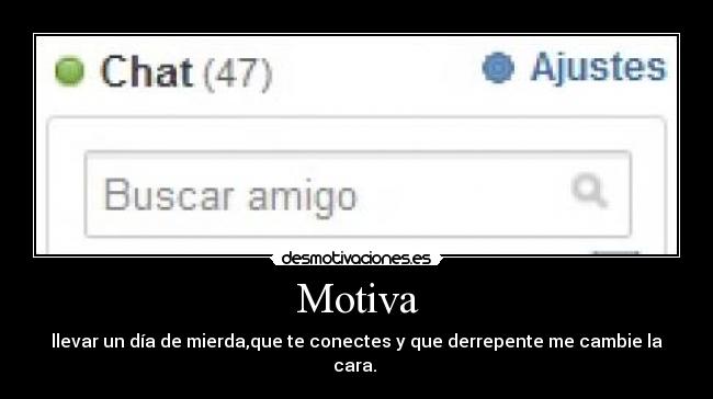 Motiva - llevar un día de mierda,que te conectes y que derrepente me cambie la cara.