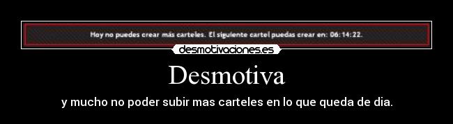 Desmotiva - y mucho no poder subir mas carteles en lo que queda de dia.