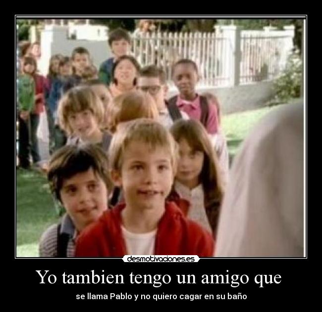 Yo tambien tengo un amigo que -