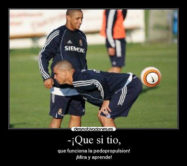 -¡Que si tio, - que funciona la pedopropulsion!
¡Mira y aprende!