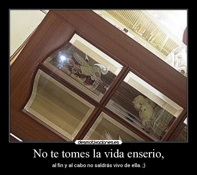 No te tomes la vida enserio, -