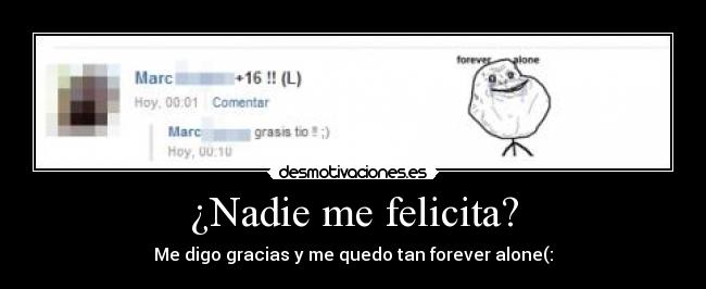 ¿Nadie me felicita? - Me digo gracias y me quedo tan forever alone(: