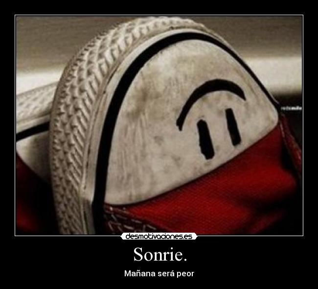 Sonrie. - Mañana será peor
