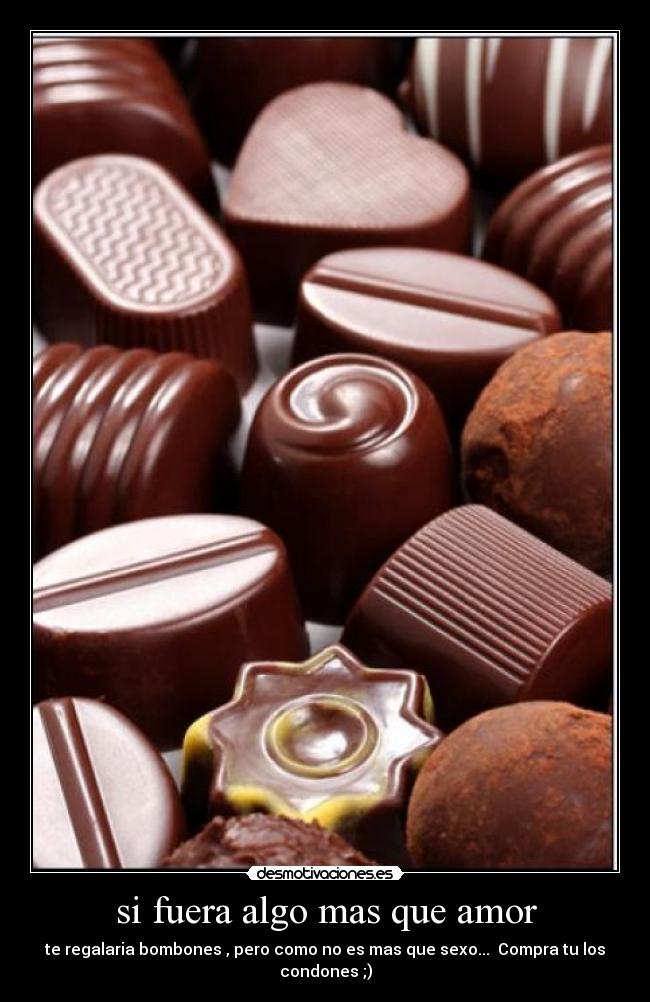 si fuera algo mas que amor - te regalaria bombones , pero como no es mas que sexo...  Compra tu los condones ;)