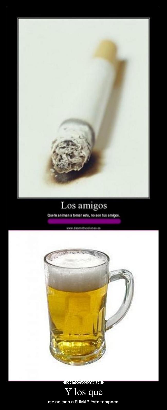 Y los que - me animan a FUMAR ésto tampoco.