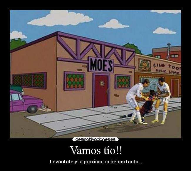 Vamos tío!! - Levántate y la próxima no bebas tanto...