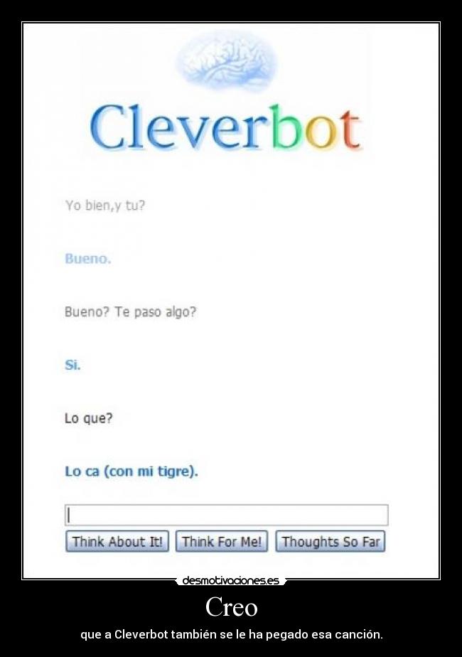 Creo - que a Cleverbot también se le ha pegado esa canción.