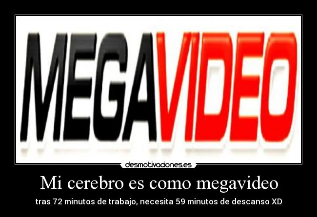 Mi cerebro es como megavideo - tras 72 minutos de trabajo, necesita 59 minutos de descanso XD