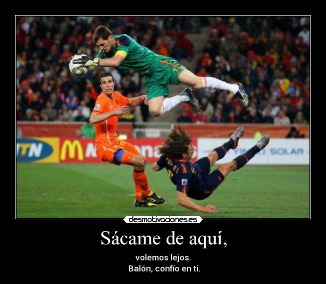 Sácame de aquí, - volemos lejos.
 Balón, confío en ti.