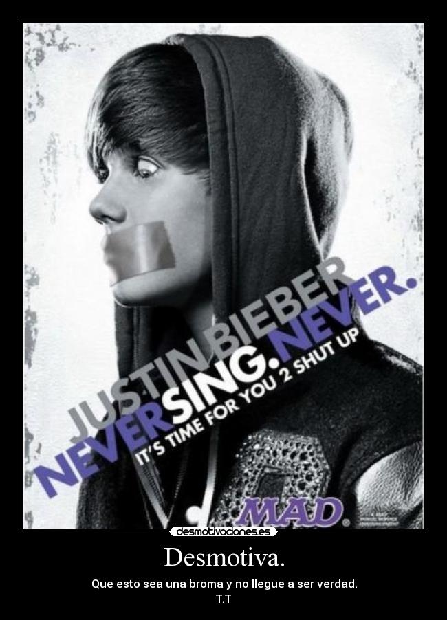 Desmotiva. - Que esto sea una broma y no llegue a ser verdad.
T.T