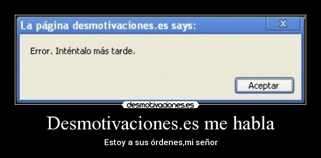 Desmotivaciones.es me habla - Estoy a sus órdenes,mi señor