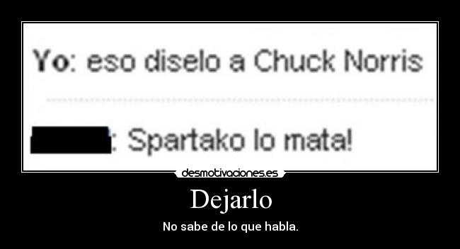 Dejarlo - No sabe de lo que habla.