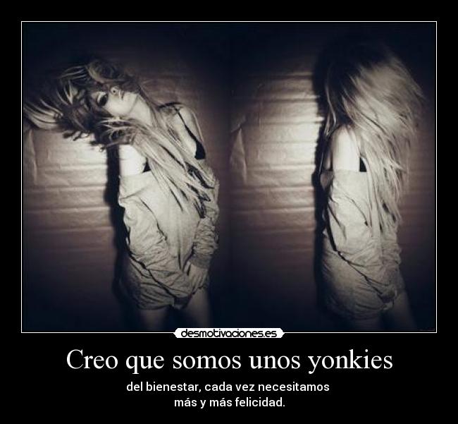 Creo que somos unos yonkies - 