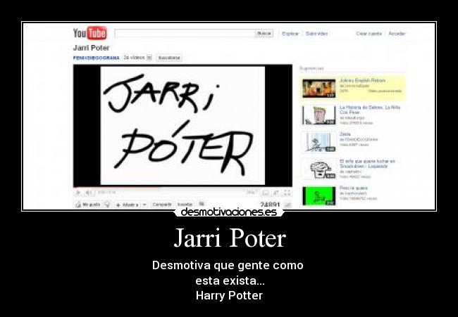 Jarri Poter - Desmotiva que gente como
esta exista...
Harry Potter