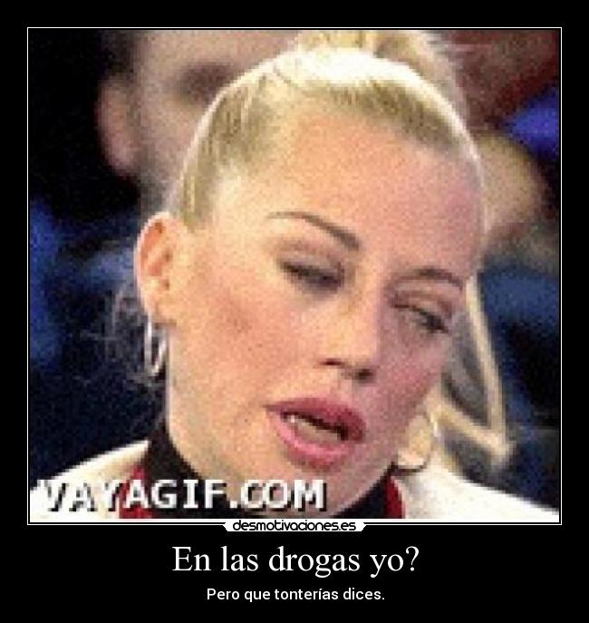 En las drogas yo? - Pero que tonterías dices.