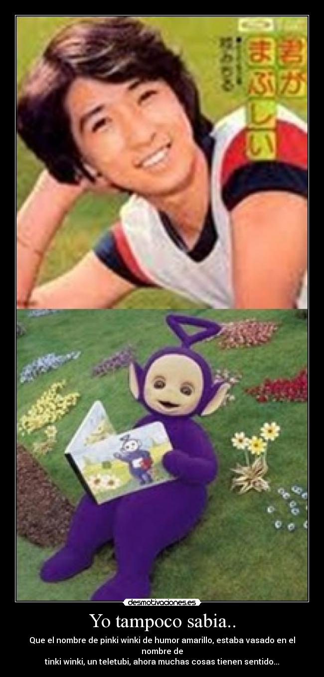 Yo tampoco sabia.. - Que el nombre de pinki winki de humor amarillo, estaba vasado en el nombre de
tinki winki, un teletubi, ahora muchas cosas tienen sentido...