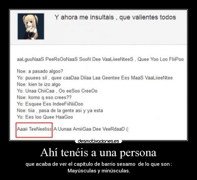 Ahí tenéis a una persona - que acaba de ver el capítulo de barrio sesamo  de lo que son :
Mayúsculas y minúsculas.