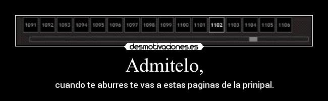 Admitelo, - cuando te aburres te vas a estas paginas de la prinipal.