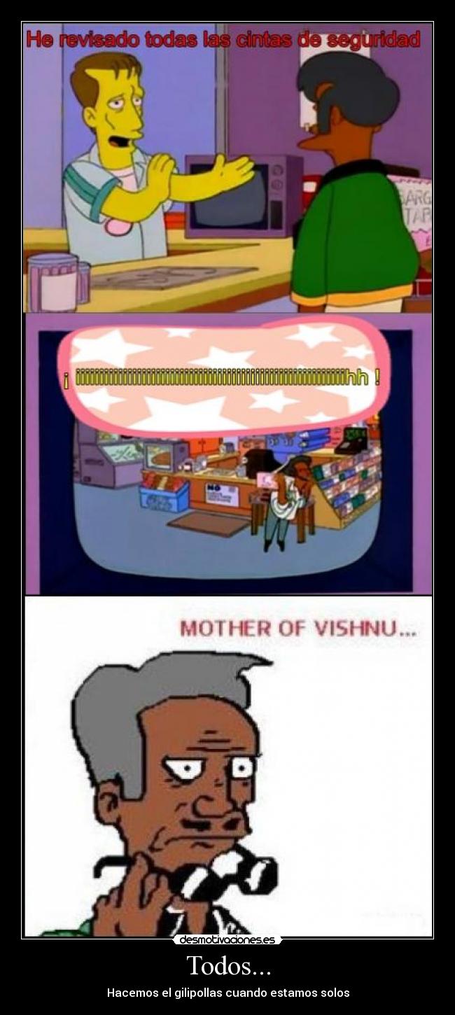 Todos... - Hacemos el gilipollas cuando estamos solos
