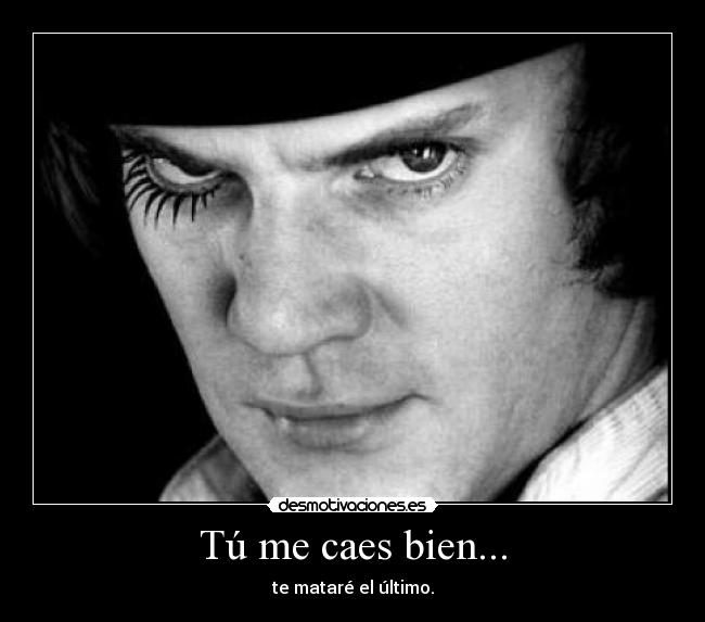 Tú me caes bien... - te mataré el último.