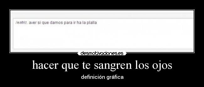hacer que te sangren los ojos - definición gráfica