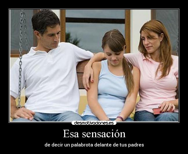 Esa sensación - de decir un palabrota delante de tus padres
