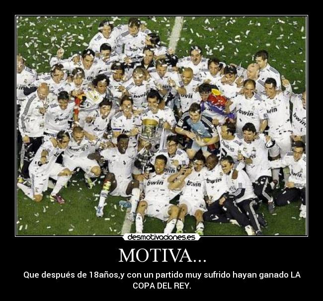 MOTIVA... - Que después de 18años,y con un partido muy sufrido hayan ganado LA
COPA DEL REY.