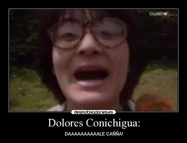Dolores Conichigua: - DAAAAAAAAAALE CAÑÑA!