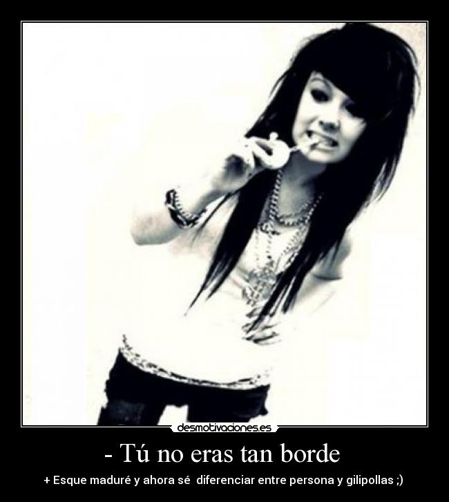 - Tú no eras tan borde  - 