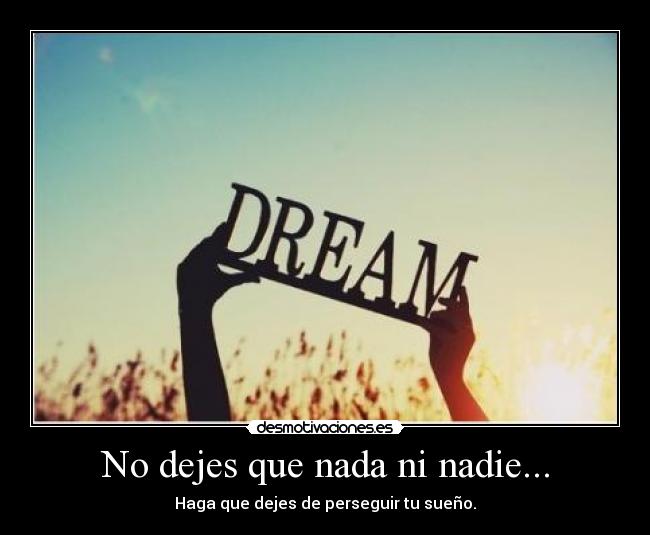 No dejes que nada ni nadie... - Haga que dejes de perseguir tu sueño.