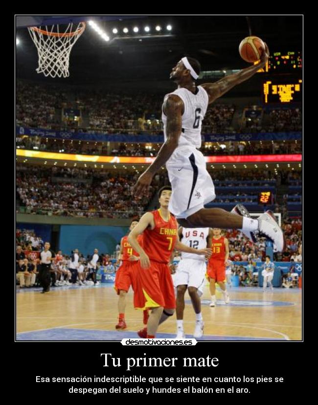 Tu primer mate - Esa sensación indescriptible que se siente en cuanto los pies se
despegan del suelo y hundes el balón en el aro.