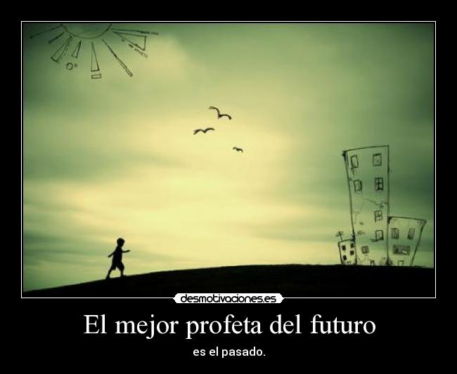 El mejor profeta del futuro - es el pasado.