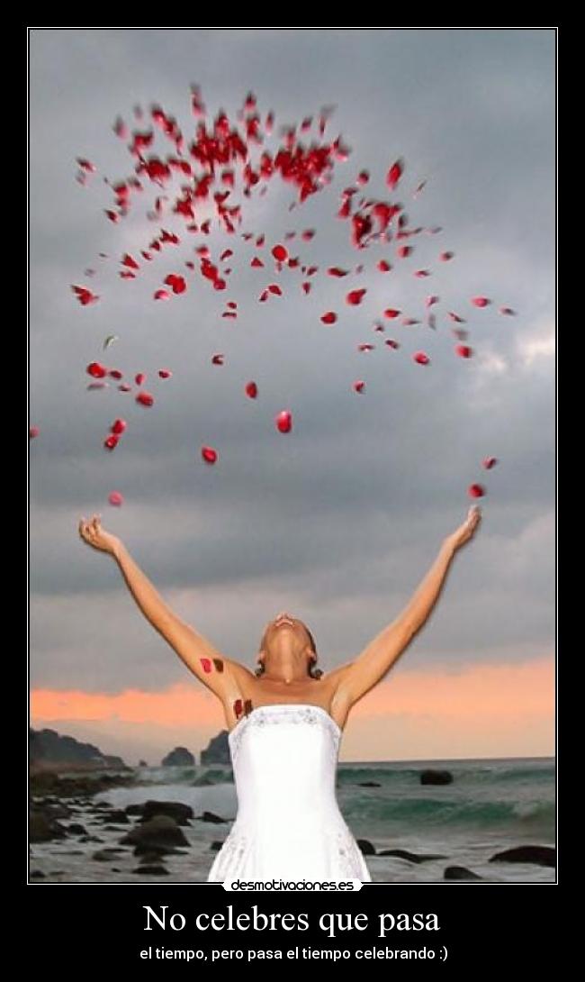 No celebres que pasa - el tiempo, pero pasa el tiempo celebrando :)
