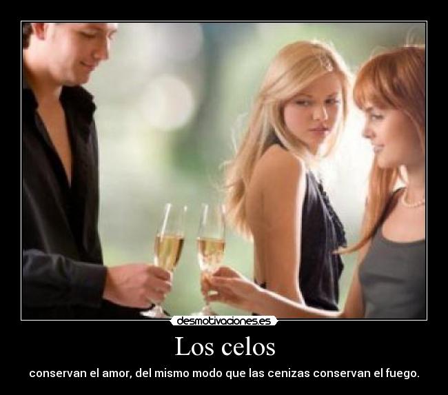Los celos -  conservan el amor, del mismo modo que las cenizas conservan el fuego. 