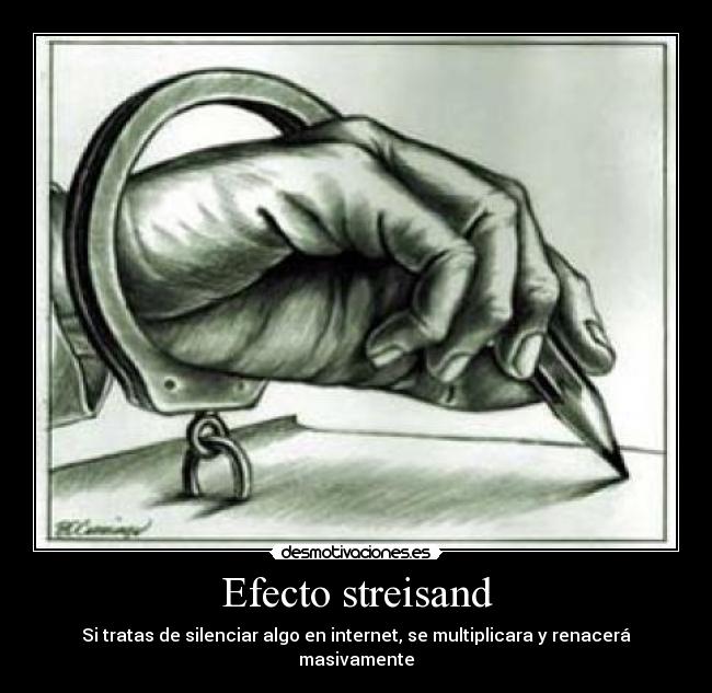 Efecto streisand - Si tratas de silenciar algo en internet, se multiplicara y renacerá masivamente