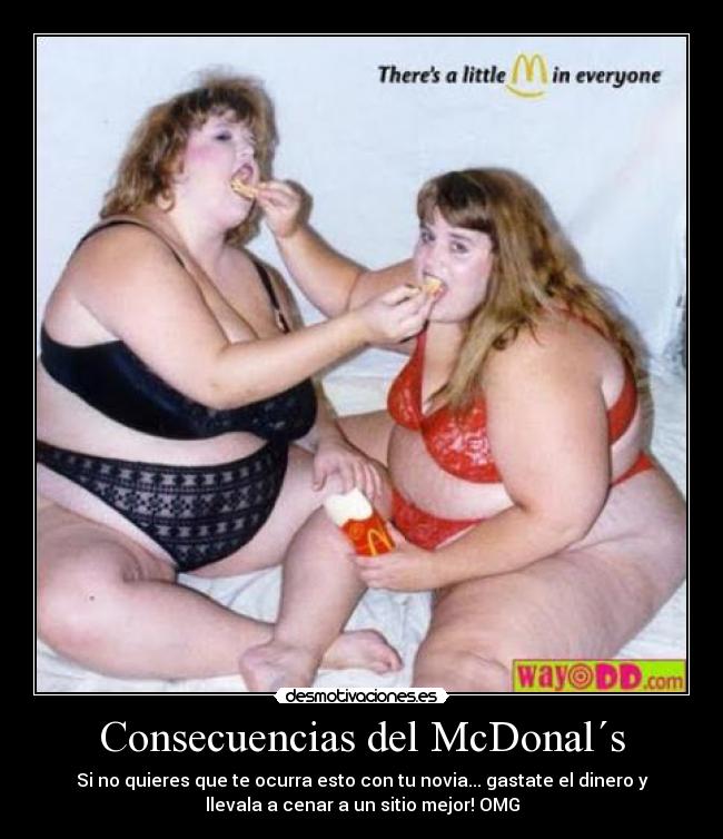 Consecuencias del McDonal´s - Si no quieres que te ocurra esto con tu novia... gastate el dinero y
llevala a cenar a un sitio mejor! OMG