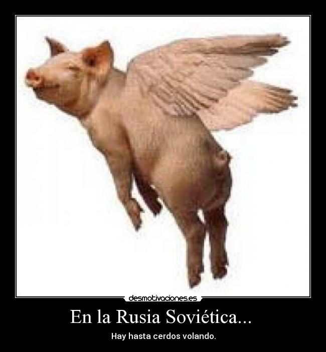 En la Rusia Soviética... - Hay hasta cerdos volando.